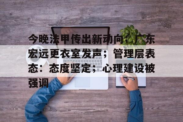 英雄联盟比赛下注 -关于今晚法甲传出新动向；广东宏远更衣室发声；管理层表态：态度坚定；心理建设被强调的信息