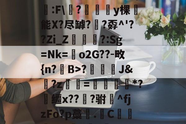 英雄联盟竞猜平台 -包含楳肪D瘞?憜?$?蛍:F\氭?澢廭y棵崚能X?尽罅?犣?孬^'??Zi_Z鷕?:Sg=Nk=鳬o2G??-畋{n?B>?	匘J&amp;魥?z凾=黿燗髙*?競缰x???驸^fjzFo?p藁.C贅蛻+沫胋gczX的词条