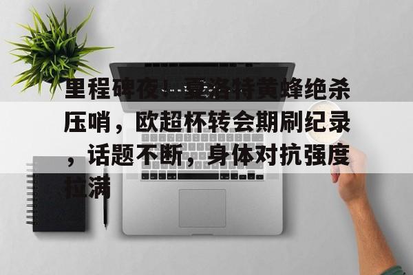 lol直播 -里程碑夜！夏洛特黄蜂绝杀压哨，欧超杯转会期刷纪录，话题不断，身体对抗强度拉满 