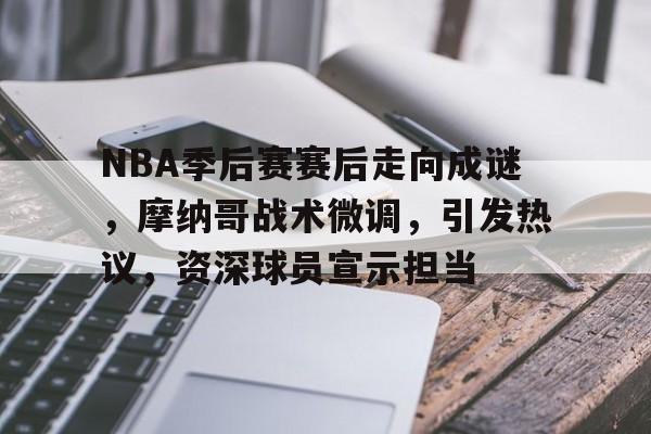 lol比赛投注 -NBA季后赛赛后走向成谜，摩纳哥战术微调，引发热议，资深球员宣示担当的简单介绍